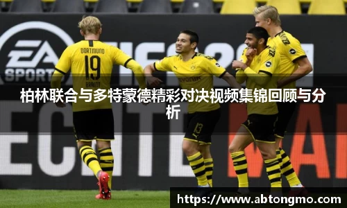 柏林联合与多特蒙德精彩对决视频集锦回顾与分析