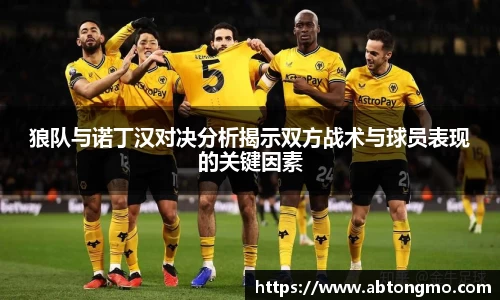 狼队与诺丁汉对决分析揭示双方战术与球员表现的关键因素